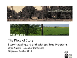 The Place of Story
Storymapping.org and Witness Tree Programs
When Nations Remember Conference
Singapore, October 2010
 