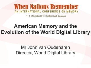 American Memory and the
Evolution of the World Digital Library
Mr John van Oudenaren
Director, World Digital Library
 