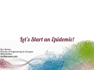 Let’s Start an Epidemic!
Doc Norton
Director of Engineering for Groupon
@DocOnDev
doc@groupon.com
 