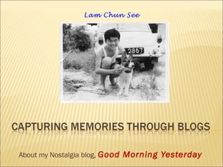 About my Nostalgia blog, Good Morning Yesterday
Lam Chun See
 