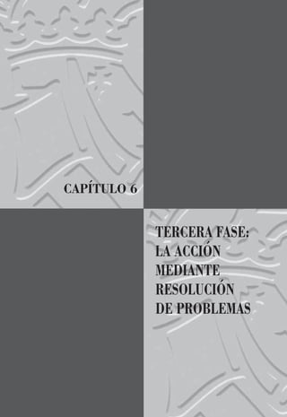 CAPÍTULO 6
TERCERA FASE:
LA ACCIÓN
MEDIANTE
RESOLUCIÓN
DE PROBLEMAS
 