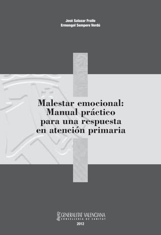 Malestar emocional:
Manual práctico
para una respuesta
en atención primaria
2012
José Salazar Fraile
Ermengol Sempere Verdú
 