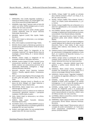 REALIDAD Y REFLEXIÓN       AÑO 8 NO   25   SAN SALVADOR, EL SALVADOR, CENTROAMÉRICA    REVISTA CUATRIMESTRAL      MAYO-AGOSTO 2009



FUENTES:                                                              20. DUSSEL, Enrique (1998) “¿Es posible un principio
                                                                          ético material universal y crítico?”, en: Pasos, N. 75.
                                                                          DEI. San José, Costa Rica.
1.    ARRIAGADA, Irma (2008) Seguridad Ciudadana y
                                                                      21. DUSSEL, Enrique (1998a) “Ética material, formal y
      violencia en América Latina”, en: FLACSO Digital. URL:
                                                                          crítica”, en: Utopía y praxis latinoamericana, V. 3, N.
      www.flacso.org.ec/docs/sfsegarriagada.pdf
                                                                          4. Caracas.
2.    ASSMANN, Hugo (1997) “Apuntes sobre el tema del
                                                                      22. DUSSEL, Enrique (1998b) Ética de la liberación en la
      sujeto”, en: Varios. Perfiles teológicos para un nuevo
                                                                          edad de la globalización y de la exclusión. Editorial
      milenio. DEI. San José, Costa Rica.
                                                                          Trotta. Madrid.
3.    BARROS, Vicente (2006) El cambio climático global
                                                                      23. FALS BORDA, Orlando (1990) El problema de cómo
      ¿Cuántas catástrofes antes de actuar? Ediciones
                                                                          investigar la realidad para transformarla por la praxis,
      desde abajo. Buenos Aires.
                                                                          octava edición. Tercer Mundo Editores. Colombia.
4.    BAUMAN, Zygmunt (2006) Vida Líquida. Paidós.
                                                                      24. FERRAJOLI, Luigi (2004) Derecho y Razón Teoría del
      Barcelona.
                                                                          garantismo penal, sexta edición. Editorial Trotta,
5.    BECK, Ulrich (1995) La democracia y sus enemigos.                   Madrid.
      Paidós. Barcelona.
                                                                      25. FONSECA, Karina (2007) “¿De cuál violencia hablamos
6.    BECK, Ulrich (1998) La sociedad del riesgo. Paidós.                 cuando hablamos de la violencia en los medios?” en:
7.    BECKER, Werner (1990) La libertad que queremos La                   Anacristina Rossi y Nora Garita: El lado oscuro
      decisión para la democracia liberal. Fondo de Cultura               Ensayos sobre violencia. Uruk Editores, San José,
      Económica. México.                                                  Costa Rica.
8.    BERIAIN, Josetxo (1995) “La integración en las                  26. FONSECA, Karina y Carlos SANDOVAL (2006) “Medios
      sociedades modernas”, en: Ingurak Revista Vasca de                  de comunicación e (in)seguridad ciudadana en Costa
      Sociología y Ciencia Política, N. 11. Servicio Editorial            Rica”, en: Cuadernos de Desarrollo Humano, N. 3.
      del País Vasco.                                                     PNUD, San José, Costa Rica.
9.    BERIAIN, Josetxo (1996) La integración en las                   27. GARCIA, George (2005) La producción de la vida
      sociedades modernas. Anthropos. Barcelona.                          cotidiana Temas y teorías de lo cotidiano en Marx y
10.   BERIAIN, Josetxo (1996a) “El doble “sentido” de las                 Husserl. Ediciones Perro Azul. San José, Costa Rica.
      consecuencias perversas de la modernidad”, en:                  28. GINER, Salvador y Sebastián SARASA (1997) Buen
      Beriain, Josetxo. Las consecuencias perversas de la                 gobierno y política social. Editorial Ariel, S. A.
      modernidad Modernidad, contingencia y riesgo.                       Barcelona.
      Editorial Anthropos. Barcelona.                                 29. GONZALEZ, Marta (2000) Ciencia, tecnología y
11.   BEUCHOT, Mauricio (2001) Derechos humanos                           sociedad Una introducción al estudio social de la
      Historia y filosofía, segunda edición. Fontanamara.                 ciencia y la tecnología. Editorial Tecnos. Madrid.
      México.                                                         30. GONZALEZ, Patricia (2003) “Seguridad Ciudadana”,
12.   BOFF, Leonardo (1995) Dignitas Térrae Ecologia: Grito               en: Cuadernos de seguridad y defensa, N. 2. FLACSO,
      da terra, grito dos pobres. Editora Ática, S.A. Sao                 Guatemala.
      Paulo.                                                          31. GÜENDEL, Ludwig (1991) “¿Del estado social
13.   BORRADORI, Giovanna (2004) La filosofía en una                      ampliado al estado social restringido?”, en: Revista
      época de terror Diálogos con Jürgen Habermas y                      Convergencia, V. 2, N. 3. Centro de estudios para la
      Jacques Derrida. Taurus. Buenos Aires.                              justicia social con libertad. San José, Costa Rica.
14.   BRAUNSTEIN, Néstor (1999) Goce, cuarta edición.                 32. GÜENDEL, Ludwig (1998) “La política social, los
      Editorial Siglo XXI. México.                                        procesos de integración social y la construcción
15.   CERBINO, Mauro (2005) La violencia en los medios de                 institucional del sujeto colectivo”, en: UNICEF: Política
      comunicación, generación noticiosa y percepción                     social y descentralización en Costa Rica. UNICEF, Serie
      ciudadana. FLACSO, Quito, Ecuador.                                  de Políticas Sociales. San José, Costa Rica.
16.   DAHL, Robert (1992) La democracia y sus críticos.               33. GUTIÉRREZ, Gilberto (2000) Ética y decisión racional.
      Paidós. Barcelona.                                                  Editorial Síntesis. Madrid.
17.   DEBRAY, Régis (1997) Transmitir. Ediciones                      34. HABERMAS, Jürgen (1994) Conciencia moral y acción
      Manantial. Buenos Aires.                                            comunicativa, tercera edición. Ediciones Península.
                                                                          Barcelona.
18.   DUCHROW, Ulrich y Franz HINKELAMMERT (2003) La
      vida o el capital Alternativas a la dictadura global de la      35. HABERMAS, Jürgen (1994a) “Observaciones sobre el
      propiedad. DEI. San José, Costa Rica.                               concepto de acción comunicativa”, en: Teoría de la
19.   DUQUE, José (1996), editor. Por una sociedad donde                  acción comunicativa: complementos y estudios
                                                                          previos. CATEDRA. Madrid.
      quepan todos. DEI. San José, Costa Rica.




UNIVERSIDAD FRANCISCO GAVIDIA (UFG)                                                                                         23
 