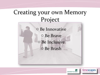Creating your own Memory
Project
o Be Innovative
o Be Brave
o Be Inclusive
o Be Brash
 