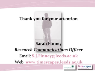 Thank you for your attention
Sarah Finney
Research Communications Officer
Email: S.J.Finney@leeds.ac.uk
Web: www.timescapes.leeds.ac.uk
 