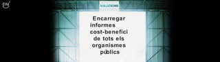 Encarregar  informes  cost-benefici  de tots els  organismes  públics 