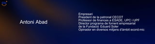 Empresari President de la patronal CECOT Professor de finances a ESADE, UPC i UPF Director programa de foment empresarial  de la Fundació Eduard Soler Opinador en diversos mitjans d’àmbit econòmic Antoni Abad 
