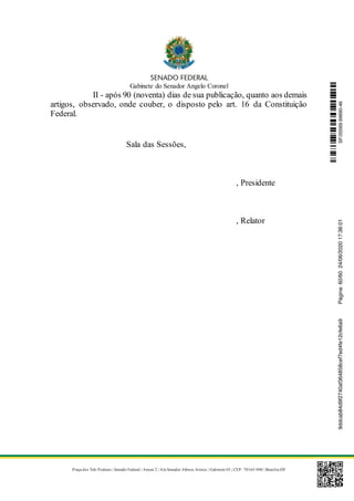 Gabinete do Senador Angelo Coronel
Praça dos Três Poderes | Senado Federal | Anexo 2 | Ala Senador Afonso Arinos | Gabinete 03 | CEP: 70165-900 | Brasília-DF
II - após 90 (noventa) dias de sua publicação, quanto aos demais
artigos, observado, onde couber, o disposto pelo art. 16 da Constituição
Federal.
Sala das Sessões,
, Presidente
, Relator
SF/20569.69690-469ddcab84d9f2740af364858cef7ed4fe12cfe6a9Página:60/6024/06/202017:36:01
 