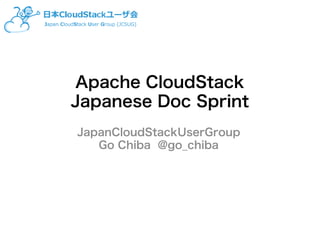 Apache CloudStack
Japanese Doc Sprint
JapanCloudStackUserGroup
Go Chiba @go_chiba
 