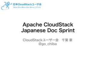 Apache CloudStack
Japanese Doc Sprint
CloudStackユーザー会　千葉 豪
@go_chiba
 