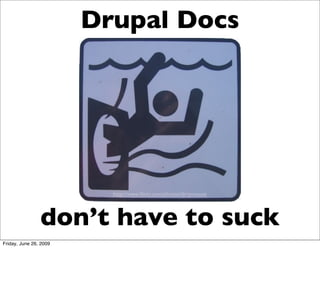 Drupal Docs




                          http://www.ﬂickr.com/photos/dirtymouse




                don’t have to suck
Friday, June 26, 2009
 
