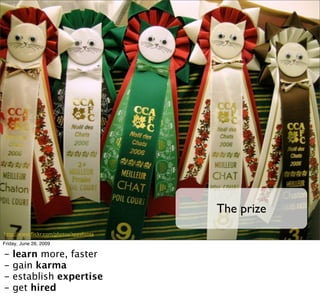 The prize
http://www.ﬂickr.com/photos/appaloosa
Friday, June 26, 2009

-   learn more, faster
-   gain karma
-   establish expertise
-   get hired
 