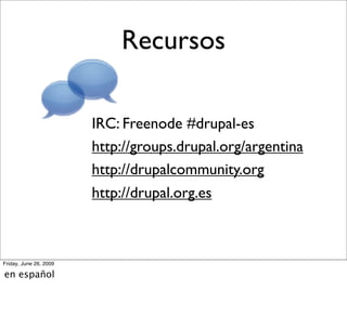 Recursos

                        IRC: Freenode #drupal-es
                        http://groups.drupal.org/argentina
                        http://drupalcommunity.org
                        http://drupal.org.es



Friday, June 26, 2009

en español
 