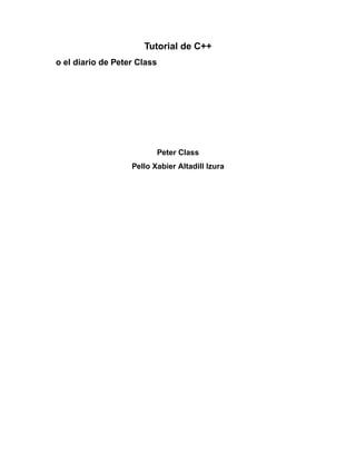 Tutorial de C++
o el diario de Peter Class




                             Peter Class
                   Pello Xabier Altadill Izura
 