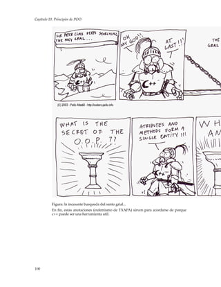 Capítulo 19. Principios de POO
Figura: la incesante busqueda del santo grial...
En ﬁn, estas anotaciones (eufemismo de TXAPA) sirven para acordarse de porque
c++ puede ser una herramienta util.
100
 