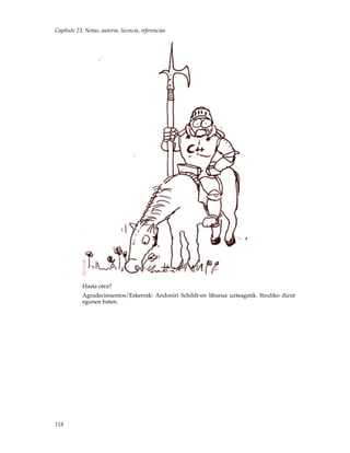 Capítulo 23. Notas, autoria, licencia, referencias
Hasta otra!!
Agradecimientos/Eskerrak: Andoniri Schildt-en liburua uzteagatik. Itzuliko dizut
egunen baten.
118
 