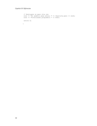 Capítulo 10. Referencias
// Mostramos su peso otra vez
cout << "El gremlin pesa ahora: " << tbautista.peso << endl;
cout << "Finalizando programan " << endl;
return 0;
}
50
 