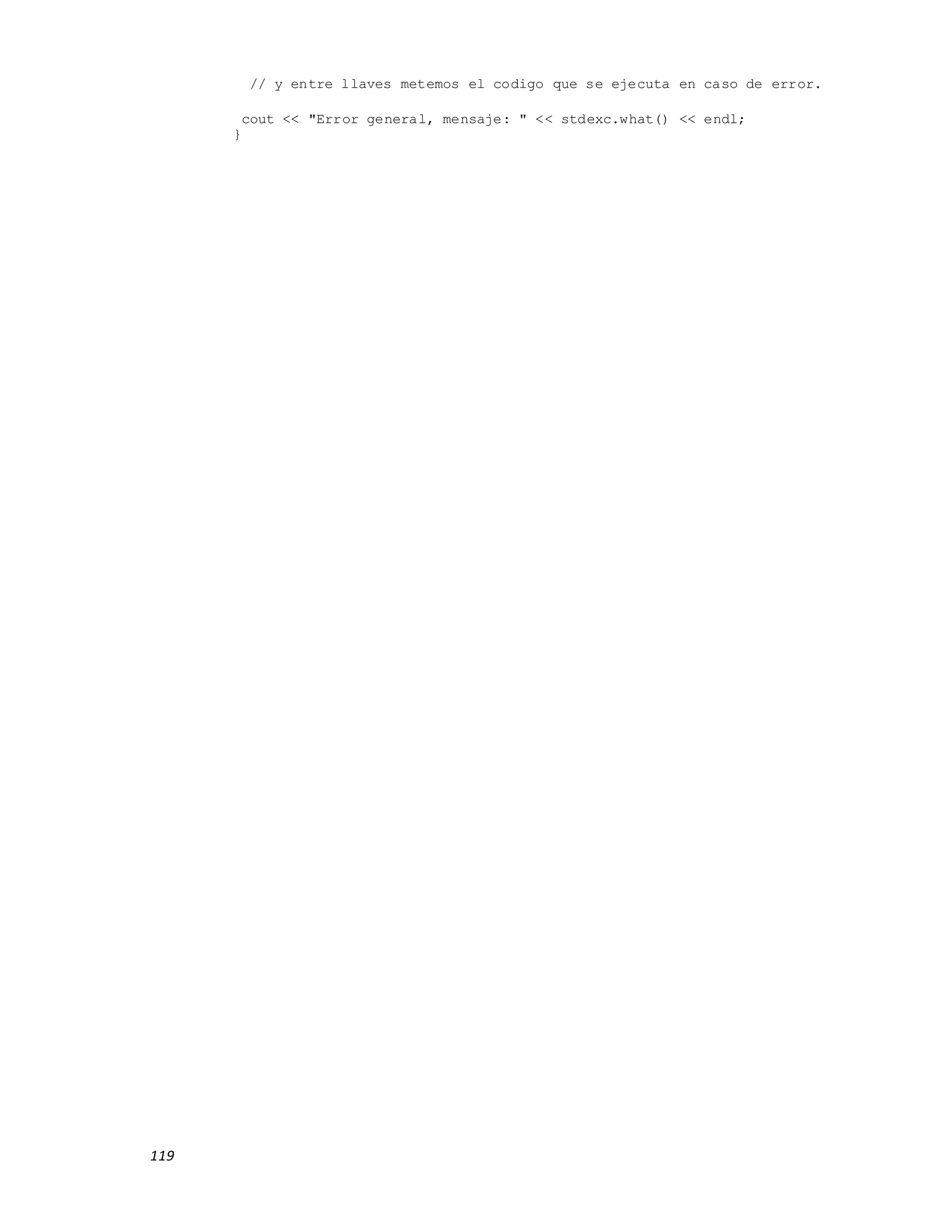 119
// y entre llaves metemos el codigo que se ejecuta en caso de error.
cout << "Error general, mensaje: " << stdexc.what() << endl;
}
 