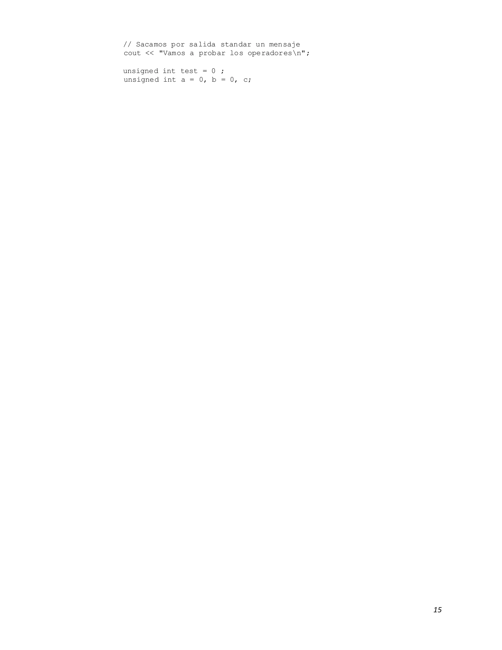 15
// Sacamos por salida standar un mensaje
cout << "Vamos a probar los operadoresn";
unsigned int test = 0 ;
unsigned int a = 0, b = 0, c;
 
