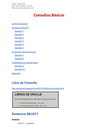 Taller: Oracle SQL
Instructor: Gustavo Coronel
Blog: gcoronelc.blogspot.com
Consultas Básicas 
Libro de Consulta
Sentencia...