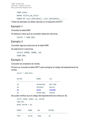 Taller: Oracle SQL
Instructor: Gustavo Coronel
Blog: gcoronelc.blogspot.com
FROM tabla
WHERE filtro_de_filas
ORDER BY col1...