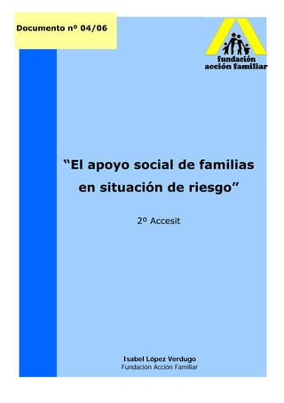 Isabel López Verdugo
Fundación Acción Familiar
“El apoyo social de familias
en situación de riesgo”
2º Accesit
Documento nº 04/06
 