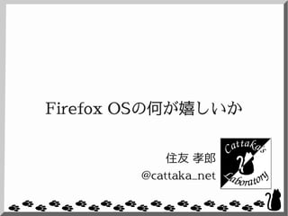 Firefox OSの何が嬉しいか
住友 孝郎
@cattaka_net

 