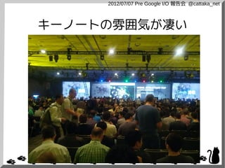 2012/07/07 Pre Google I/O 報告会 @cattaka_net



キーノートの雰囲気が凄い
 