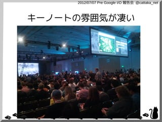 2012/07/07 Pre Google I/O 報告会 @cattaka_net



キーノートの雰囲気が凄い
 