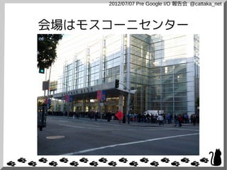 2012/07/07 Pre Google I/O 報告会 @cattaka_net



会場はモスコーニセンター
 