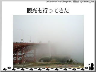 2012/07/07 Pre Google I/O 報告会 @cattaka_net



観光も行ってきた
 