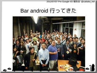 2012/07/07 Pre Google I/O 報告会 @cattaka_net



Bar android 行ってきた
 