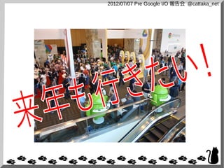 2012/07/07 Pre Google I/O 報告会 @cattaka_net
 