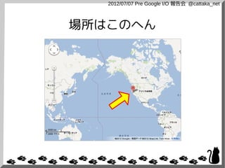 2012/07/07 Pre Google I/O 報告会 @cattaka_net



場所はこのへん
 