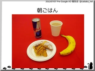 2012/07/07 Pre Google I/O 報告会 @cattaka_net



朝ごはん
 
