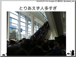 2012/07/07 Pre Google I/O 報告会 @cattaka_net



とりあえず人多すぎ
 