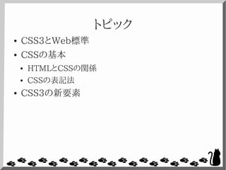 トピック
● CSS3とWeb標準
● CSSの基本
● HTMLとCSSの関係
● CSSの表記法
● CSS3の新要素
 