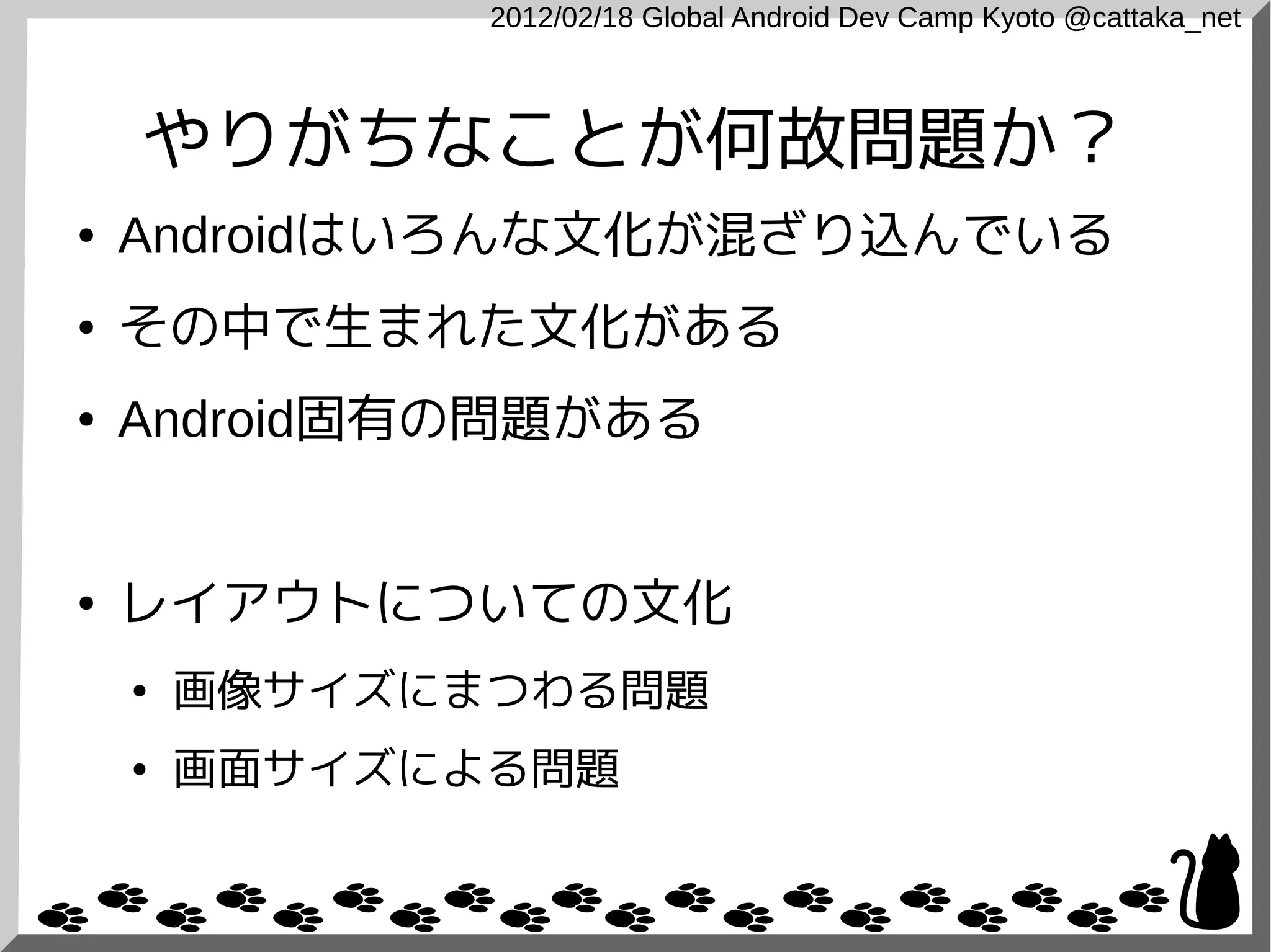 2012/02/18 Global Android Dev Camp Kyoto @cattaka_net



    やりがちなことが何故問題か？
●   Androidはいろんな文化が混ざり込んでいる
●   その中で生まれた文化がある
●   Android固有の問題がある


●   レイアウトについての文化
    ●   画像サイズにまつわる問題
    ●   画面サイズによる問題
 
