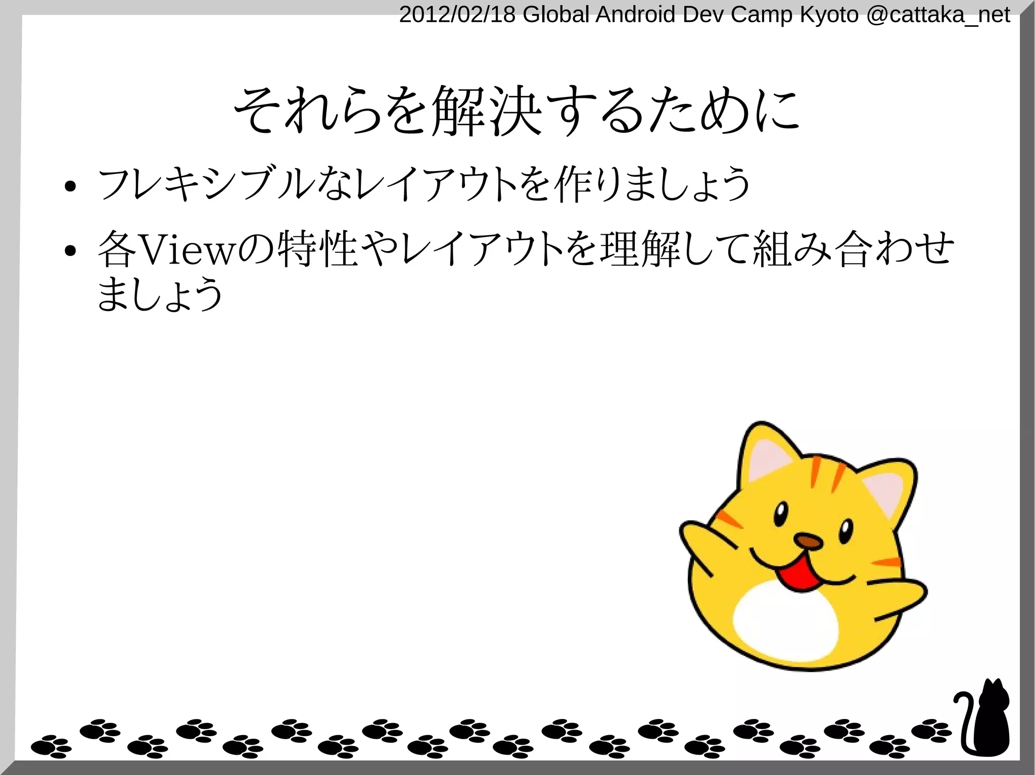 2012/02/18 Global Android Dev Camp Kyoto @cattaka_net



       それらを解決するために
●   フレキシブルなレイアウトを作りましょう
●   各Viewの特性やレイアウトを理解して組み合わせ
    ましょう
 