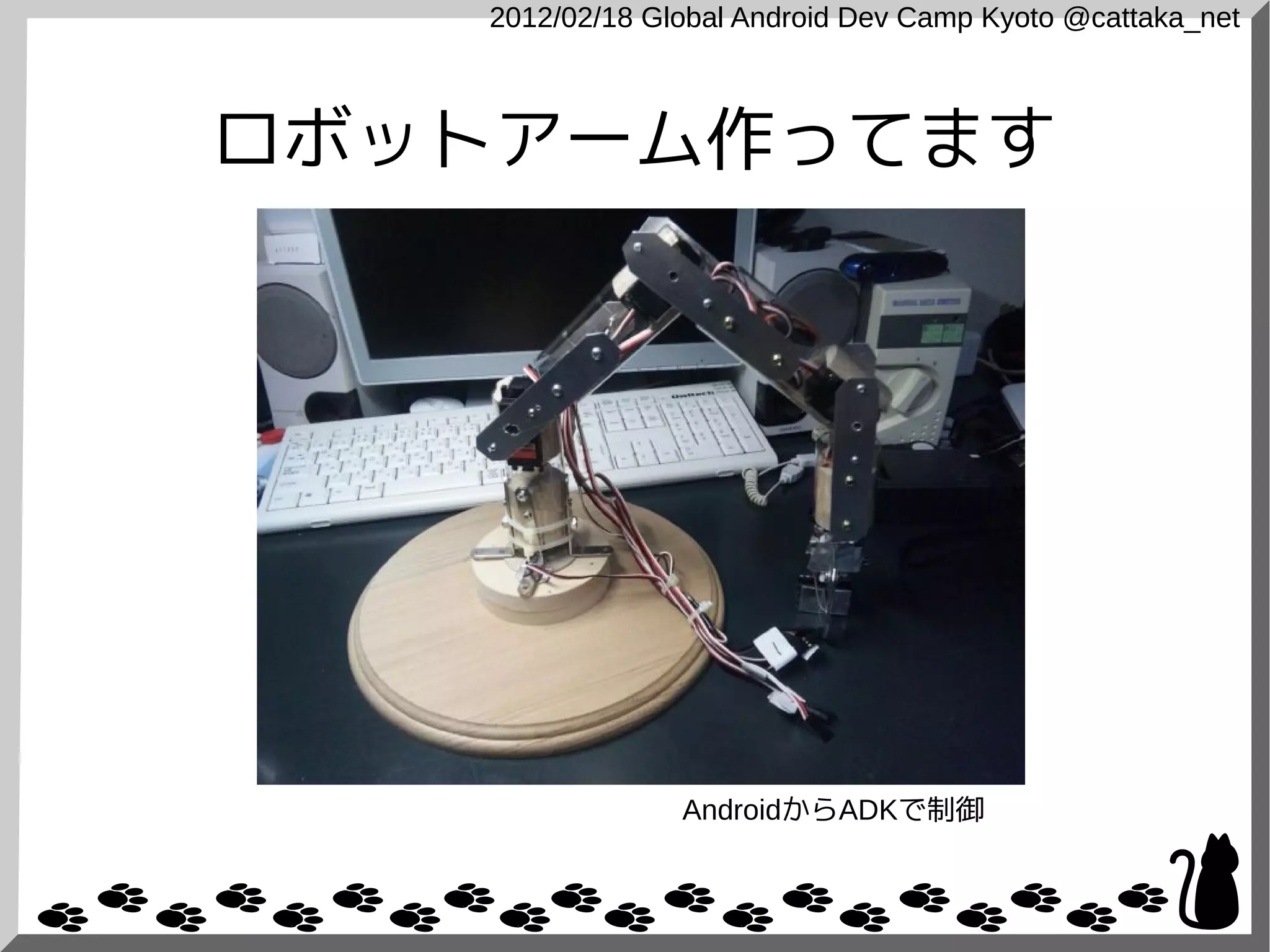 2012/02/18 Global Android Dev Camp Kyoto @cattaka_net



ロボットアーム作ってます




                AndroidからADKで制御
 