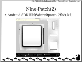 2012/02/18 Global Android Dev Camp Kyoto @cattaka_net



            Nine-Patch(2)
●   Android SDK同封のdraw9patchで作れます
 