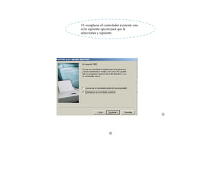 10.-remplazar el controlador existente esta
es la siguiente opción para que la
selecciones y siguiente.




                                              




                     
 