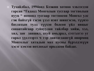    Тухайлбал, 1994онд Бээжин хотноо хэвлэгдэн
    гарсан “Гадаад Монголын тусгаар тогтнолын
    нууц “ номонд тусгаар тогтносон Монгол улс
    гэж байхгүй гэсэн үзэл нэвт шингэсэн, түүнээ
    батлахын тулд түүхэн болсон үйл явцыг
    санаатайгаар гуйвуулан тайлбар хийж, хэл,
    хил, зан заншил, ахуй амьдрал, сэтгэлгээ уг
    гарал үүслээрээ ч тэр давтагдашгүй өвөрмөц
    Монголыг хятадын мах цусны бүрэлдэхүүн
    хэсэг хэмээн нотлохыг оролдсон байдаг.
 