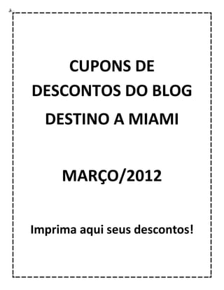 CUPONS DE
DESCONTOS DO BLOG
  DESTINO A MIAMI


     MARÇO/2012

Imprima aqui seus descontos!
 