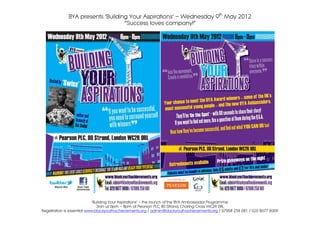 BYA presents ‘Building Your Aspirations’ – Wednesday 9th May 2012
                                   “Success loves company!”




                            ‘Building Your Aspirations’ – the launch of the BYA Ambassador Programme.
                               Join us 6pm – 8pm at Pearson PLC, 80 Strand, Charing Cross WC2R 0RL
Registration is essential www.blackyouthachievements.org / admin@blackyouthachievements.org / 07908 258 681 / 020 8677 8009
 