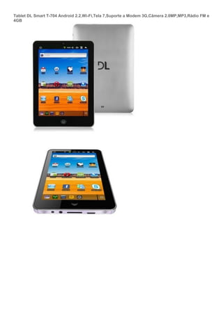 Tablet DL Smart T-704 Android 2.2,Wi-Fi,Tela 7,Suporte a Modem 3G,Câmera 2.0MP,MP3,Rádio FM e
4GB
 