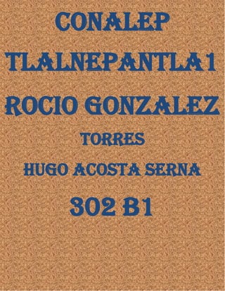 Espacio para el texto
CONALEP
TLALNEPANTLA1
ROCIO GONZALEZ
TORRES
HUGO ACOSTA SERNA
302 B1
 