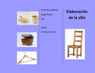 Francisca Pedrero
Jorge Pavéz
8°A

Rafael
Sanhueza Lizardi

Elaboración
de la silla

 