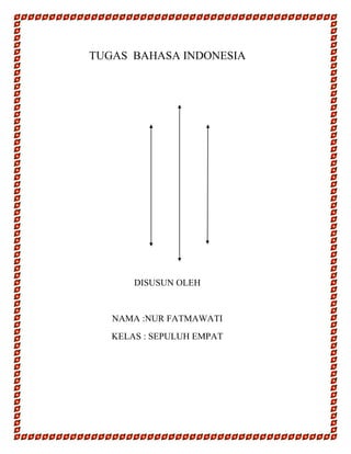 TUGAS BAHASA INDONESIA

DISUSUN OLEH

NAMA :NUR FATMAWATI
KELAS : SEPULUH EMPAT

 