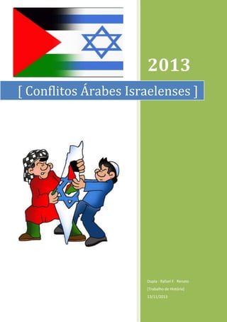 2013
[ Conflitos Árabes Israelenses ]

Dupla : Rafael F. Renato
[Trabalho de História]
13/11/2013

 